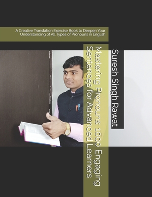 Mastering Pronouns: 1000 Engaging Sentences for Advanced Learners: A Creative Translation Exercise Book to Deepen Your Understanding of All Types of Pronouns in English - Rawat, Suresh Singh