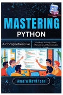 Mastering Python: A Comprehensive Guide to Writing Clean, Efficient, and Maintainable Code