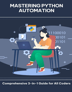 Mastering Python Automation Comprehensive 3-in-1 Guide for All Coders