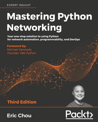 Mastering Python Networking: Your one-stop solution to using Python for network automation, programmability, and DevOps, 3rd Edition - Chou, Eric, and Kennedy, Michael (Foreword by), and Whaley, Mandy (Foreword by)