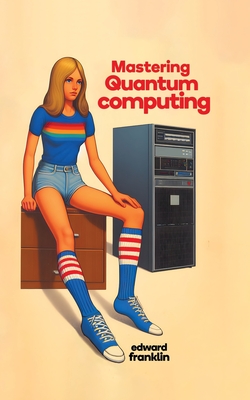 Mastering Quantum Computing: Practical Applications and Programming - Franklin, Edward, and Charlton, Madison Matti (Cover design by)