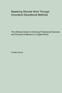 Mastering Remote Work Through Innovative Educational Methods: The Ultimate Guide to Achieving Professional Success and Personal Fulfillment in a Digital World