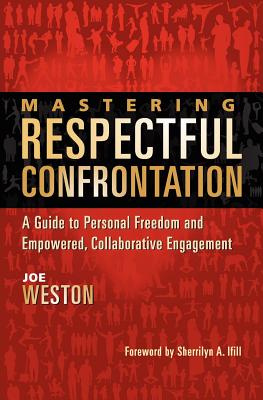 Mastering Respectful Confrontation: A Guide to Personal Freedom and Empowered, Collaborative Engagement - Weston, Joe, and Ifill, Sherrilyn (Foreword by)