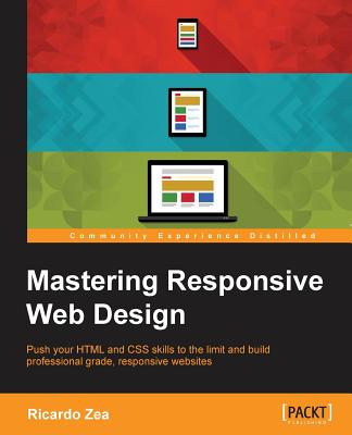 Mastering Responsive Web Design: Push your HTML and CSS skills to the limit and build professional grade, responsive websites " - Zea, Ricardo