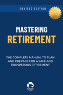 Mastering Retirement: The Complete Manual To Plan and Prepare For a Safe and Prosperous Retirement