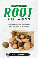 Mastering Root Cellaring: A Comprehensive Guide to Building and Using Root Cellars for Self-Reliance