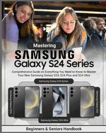 Mastering Samsung Galaxy S24 Series: Comprehensive Guide on Everything You Need to Know to Master Your New Samsung Galaxy S24, S24 Plus and S24 Ultra