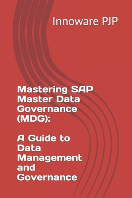 Mastering SAP Master Data Governance (MDG): A Guide to Data Management and Governance - Pjp, Innoware