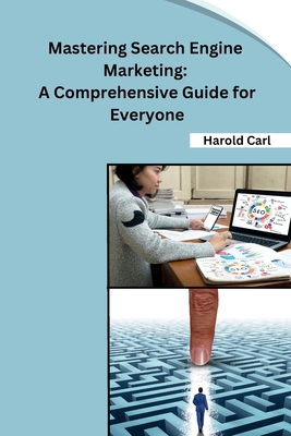 Mastering Search Engine Marketing: A Comprehensive Guide for Everyone - Harold Carl