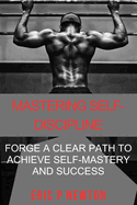 Mastering Self-Discipline: Forge a Clear Path to Achieve Self-Mastery & Success