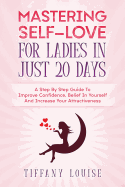 Mastering Self-Love for Ladies in Just 20 Days: A Step by Step Guide to Improve Confidence, Belief in Yourself and Increase Your Attractiveness