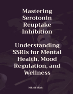 Mastering Serotonin Reuptake Inhibition: Understanding SSRIs for Mental Health, Mood Regulation, and Wellness