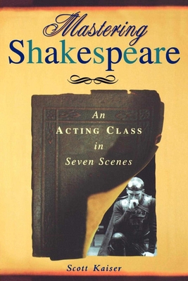 Mastering Shakespeare: An Acting Class in Seven Scenes - Kaiser, Scott