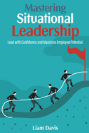 Mastering Situational Leadership: Lead with Confidence and Maximize Employee Potential