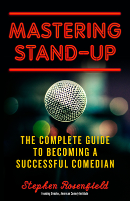 Mastering Stand-Up: The Complete Guide to Becoming a Successful Comedian - Rosenfield, Stephen