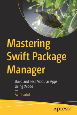 Mastering Swift Package Manager: Build and Test Modular Apps Using Xcode - Tsadok, Avi