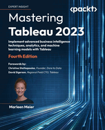 Mastering Tableau 2023: Implement advanced business intelligence techniques, analytics, and machine learning models with Tableau