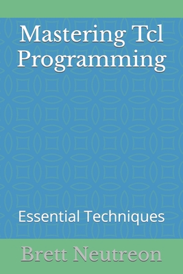 Mastering Tcl Programming: Essential Techniques - Neutreon, Brett
