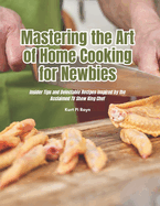 Mastering the Art of Home Cooking for Newbies: Insider Tips and Delectable Recipes Inspired by the Acclaimed TV Show King Chef