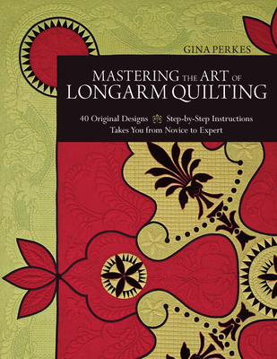 Mastering the Art of Longarm Quilting: 40 Original Designs - Step-By-Step Instructions - Takes You from Novice to Expert - Perkes, Gina