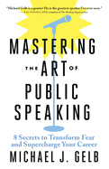 Mastering the Art of Public Speaking: 8 Secrets to Transform Fear and Supercharge Your Career