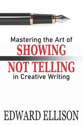 Mastering the Art of Showing Not Telling in Creative Writing - Ellison, Edward