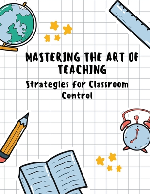 Mastering the Art of Teaching: Strategies for Classroom Control - Sreekumar, V T