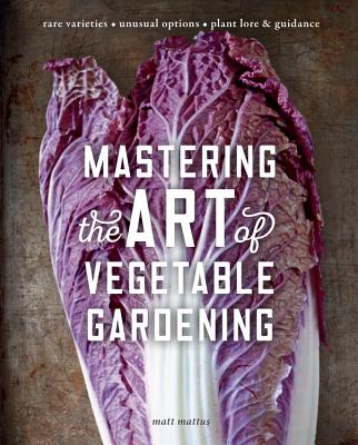 Mastering the Art of Vegetable Gardening: Rare Varieties * Unusual Options * Plant Lore & Guidance - Mattus, Matt