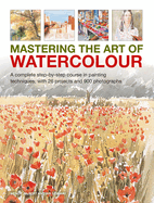 Mastering the Art of Watercolour: A complete step-by-step course in painting techniques, with 26 projects and 900 photographs