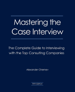 Mastering the Case Interview: The Complete Guide to Interviewing with the Top Consulting Companies