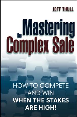 Mastering the Complex Sale: How to Compete and Win When the Stakes Are High! - Thull, Jeff