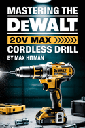 Mastering The DEWALT 20V MAX Cordless Drill: Your Ultimate Guide to Setup, Operation, and Pro-Level Techniques for the DEWALT 20V MAX Cordless Drill
