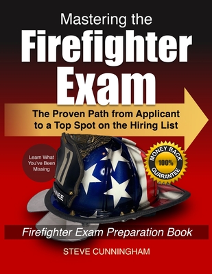 Mastering the Firefighter Exam: The Proven Path from Applicant to Top Spot on the Hiring List - Firefighter Exam Preparation Book - Cunningham, Steve