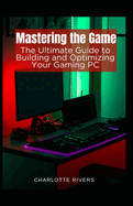 Mastering the Game: The Ultimate Guide to Building and Optimising Your Gaming PC