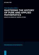 Mastering the History of Pure and Applied Mathematics: Essays in Honor of Jesper Ltzen