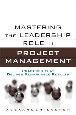 Mastering the Leadership Role in Project Management: Practices that Deliver Remarkable Results - Laufer, Alexander