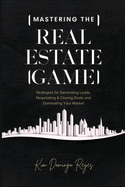 Mastering The Real Estate Game: Strategies for Generating Leads, Negotiating & Closing Deals and Dominating Your Market