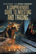 Mastering the Stock Market: A Comprehensive Guide to Investing and Trading