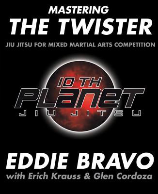 Mastering the Twister: Jiu Jitsu for Mixed Martial Arts Competition - Bravo, Eddie, and Krauss, Erich, and Cordoza, Glen