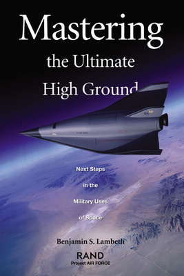 Mastering the Ultimate High G Round: Next Steps in the Military Uses of Space - Lambeth, Benjamin S