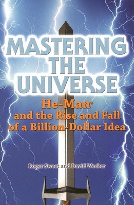 Mastering the Universe: He-Man and the Rise and Fall of a Billion-Dollar Idea - Sweet, Roger, and David, Wecker
