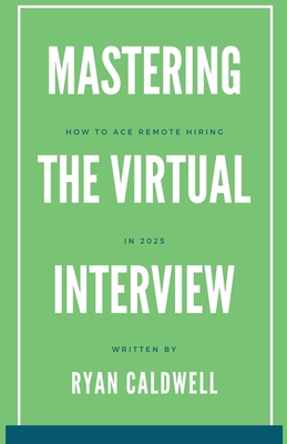 Mastering the Virtual Interview: How to Ace Remote Hiring in 2025 - Caldwell, Ryan