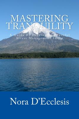 Mastering Tranquility: A Guide To Developing Powerful Stress Management Skills - D'Ecclesis, Nora