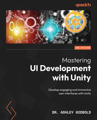 Mastering UI Development with Unity: Develop engaging and immersive user interfaces with Unity - Godbold, Dr. Ashley