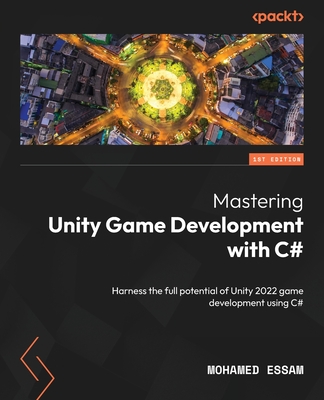 Mastering Unity Game Development with C#: Harness the full potential of Unity 2022 game development using C# - Essam, Mohamed