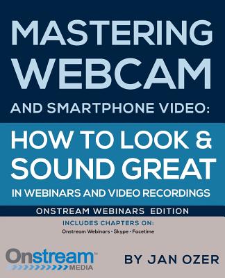 Mastering Webcam and Smartphone Video: Onstream Webinars Edition - Ozer, Jan Lee