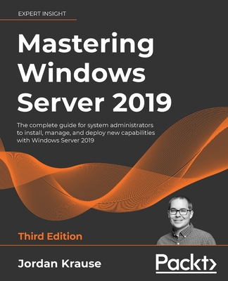 Mastering Windows Server 2019: The complete guide for system administrators to install, manage, and deploy new capabilities with Windows Server 2019 - Krause, Jordan