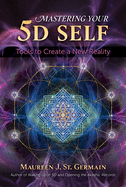Mastering Your 5d Self: Tools to Create a New Reality