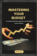 Mastering your budget: A comprehensive guide to managing your money