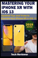MASTERING YOUR IPHONE XR WITH iOS 13: Updated Tips and Tricks to Operate Your iPhone XR in iOS 13